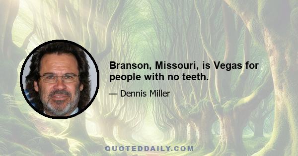 Branson, Missouri, is Vegas for people with no teeth.