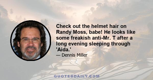 Check out the helmet hair on Randy Moss, babe! He looks like some freakish anti-Mr. T after a long evening sleeping through 'Aida.'