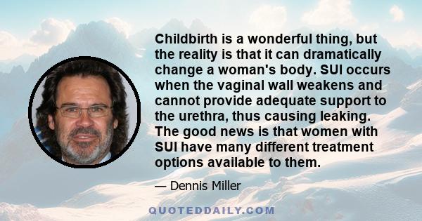 Childbirth is a wonderful thing, but the reality is that it can dramatically change a woman's body. SUI occurs when the vaginal wall weakens and cannot provide adequate support to the urethra, thus causing leaking. The