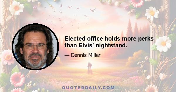 Elected office holds more perks than Elvis' nightstand.