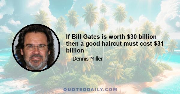 If Bill Gates is worth $30 billion then a good haircut must cost $31 billion