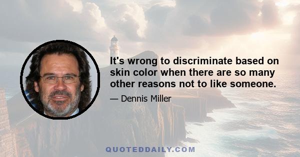 It's wrong to discriminate based on skin color when there are so many other reasons not to like someone.