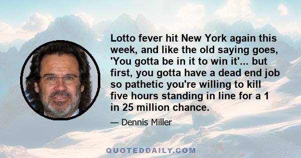 Lotto fever hit New York again this week, and like the old saying goes, 'You gotta be in it to win it'... but first, you gotta have a dead end job so pathetic you're willing to kill five hours standing in line for a 1