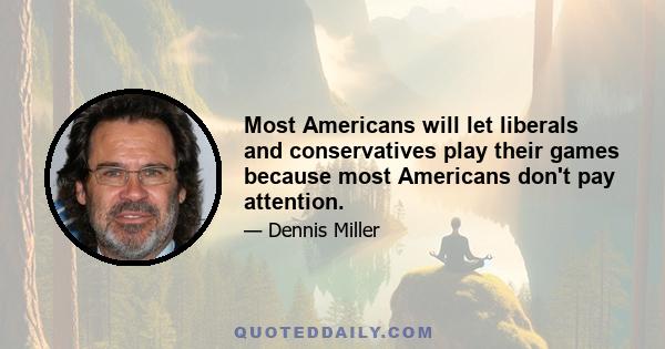 Most Americans will let liberals and conservatives play their games because most Americans don't pay attention.