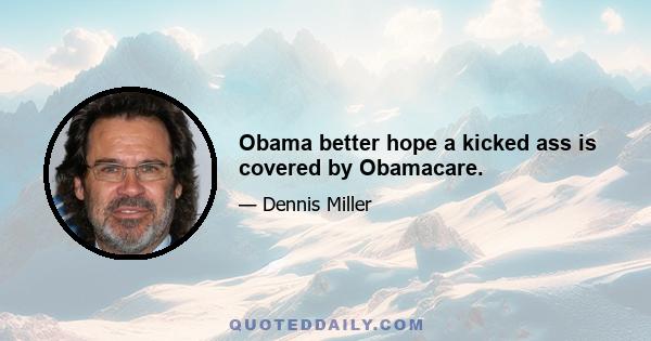 Obama better hope a kicked ass is covered by Obamacare.