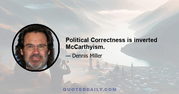 Political Correctness is inverted McCarthyism.