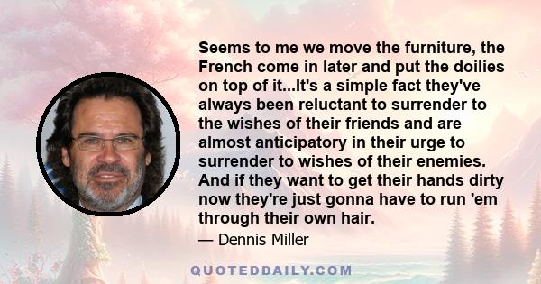 Seems to me we move the furniture, the French come in later and put the doilies on top of it...It's a simple fact they've always been reluctant to surrender to the wishes of their friends and are almost anticipatory in