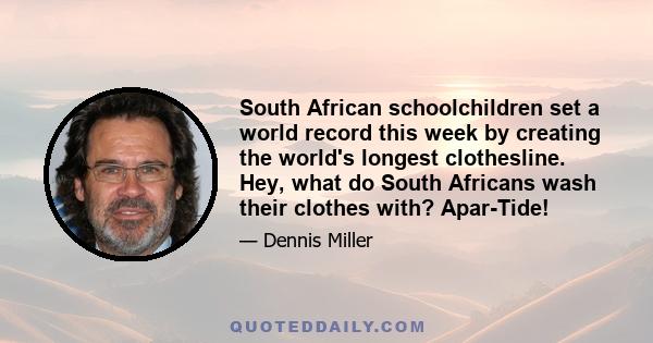 South African schoolchildren set a world record this week by creating the world's longest clothesline. Hey, what do South Africans wash their clothes with? Apar-Tide!