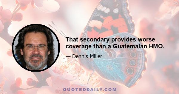 That secondary provides worse coverage than a Guatemalan HMO.