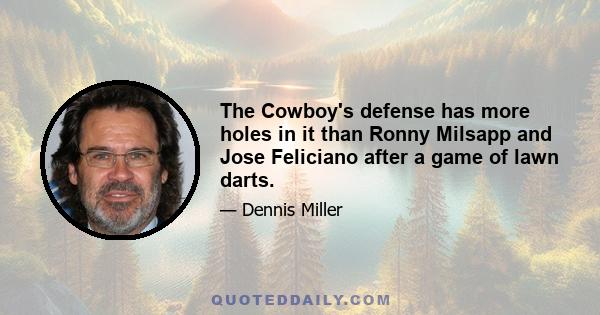 The Cowboy's defense has more holes in it than Ronny Milsapp and Jose Feliciano after a game of lawn darts.