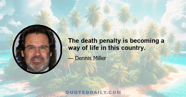 The death penalty is becoming a way of life in this country.