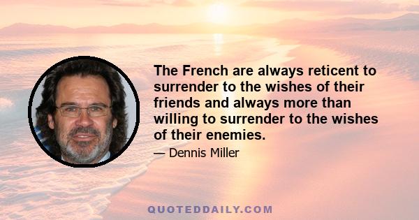 The French are always reticent to surrender to the wishes of their friends and always more than willing to surrender to the wishes of their enemies.