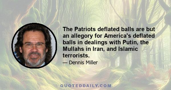 The Patriots deflated balls are but an allegory for America's deflated balls in dealings with Putin, the Mullahs in Iran, and Islamic terrorists.