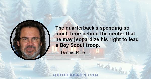 The quarterback's spending so much time behind the center that he may jeopardize his right to lead a Boy Scout troop.