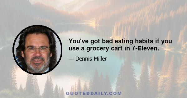 You've got bad eating habits if you use a grocery cart in 7-Eleven.