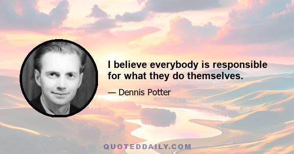 I believe everybody is responsible for what they do themselves.