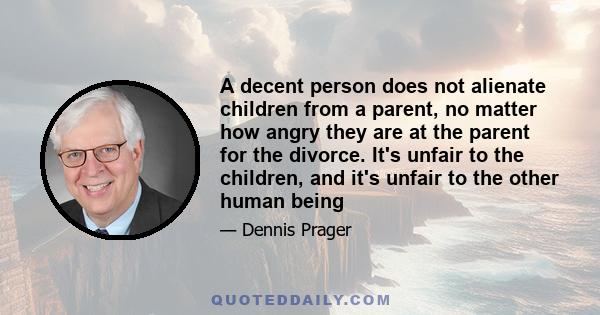 A decent person does not alienate children from a parent, no matter how angry they are at the parent for the divorce. It's unfair to the children, and it's unfair to the other human being