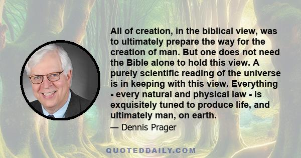 All of creation, in the biblical view, was to ultimately prepare the way for the creation of man. But one does not need the Bible alone to hold this view. A purely scientific reading of the universe is in keeping with