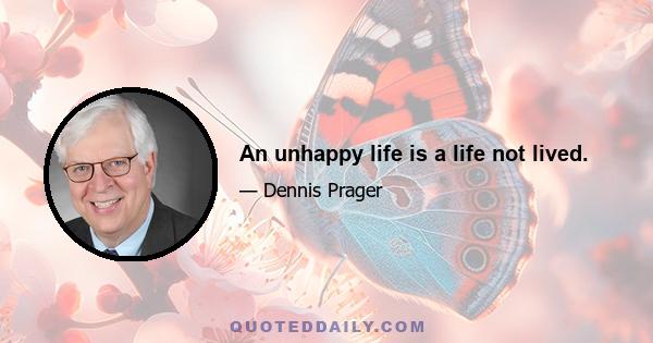 An unhappy life is a life not lived.