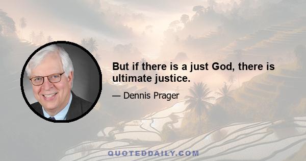 But if there is a just God, there is ultimate justice.