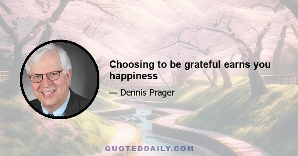 Choosing to be grateful earns you happiness