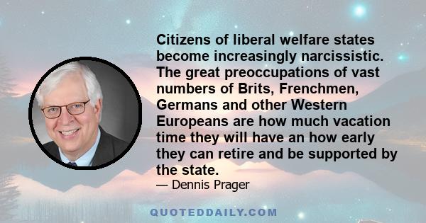 Citizens of liberal welfare states become increasingly narcissistic. The great preoccupations of vast numbers of Brits, Frenchmen, Germans and other Western Europeans are how much vacation time they will have an how