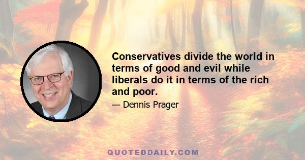 Conservatives divide the world in terms of good and evil while liberals do it in terms of the rich and poor.