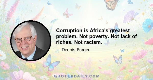 Corruption is Africa's greatest problem. Not poverty. Not lack of riches. Not racism.