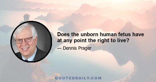 Does the unborn human fetus have at any point the right to live?