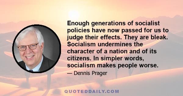 Enough generations of socialist policies have now passed for us to judge their effects. They are bleak. Socialism undermines the character of a nation and of its citizens. In simpler words, socialism makes people worse.