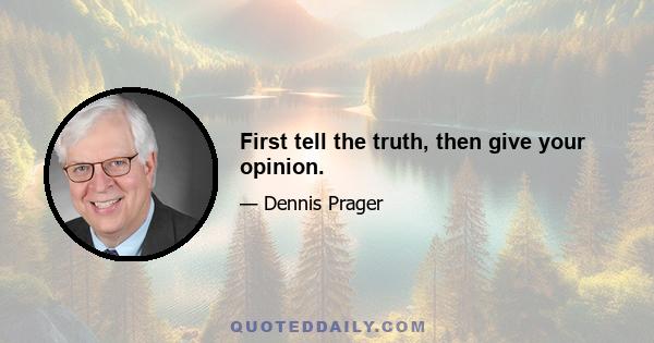 First tell the truth, then give your opinion.