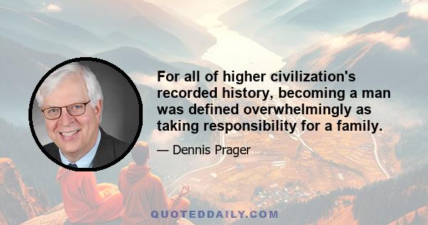 For all of higher civilization's recorded history, becoming a man was defined overwhelmingly as taking responsibility for a family.