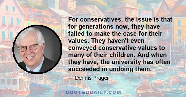 For conservatives, the issue is that for generations now, they have failed to make the case for their values. They haven't even conveyed conservative values to many of their children. And when they have, the university