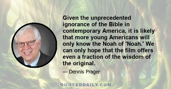 Given the unprecedented ignorance of the Bible in contemporary America, it is likely that more young Americans will only know the Noah of 'Noah.' We can only hope that the film offers even a fraction of the wisdom of