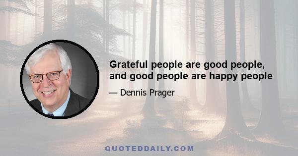 Grateful people are good people, and good people are happy people