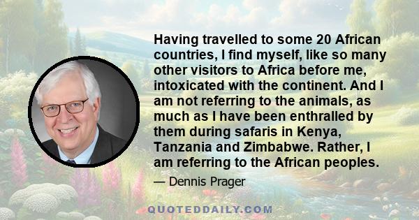 Having travelled to some 20 African countries, I find myself, like so many other visitors to Africa before me, intoxicated with the continent. And I am not referring to the animals, as much as I have been enthralled by