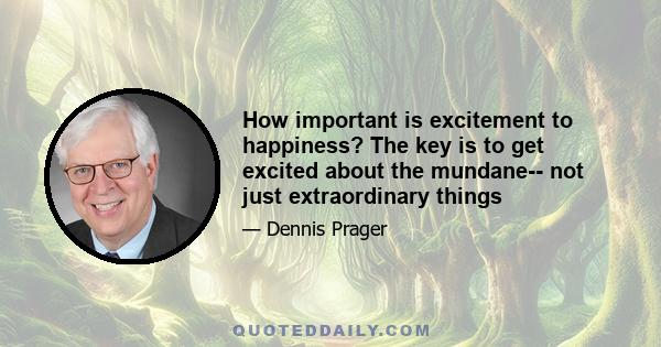 How important is excitement to happiness? The key is to get excited about the mundane-- not just extraordinary things