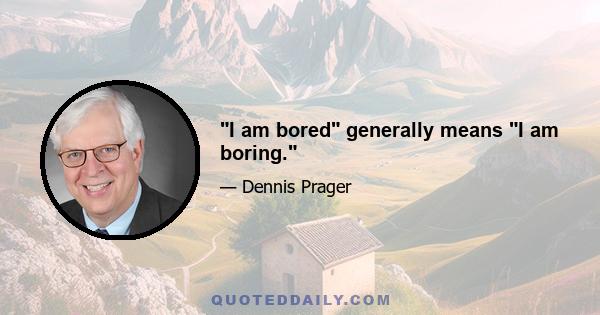 I am bored generally means I am boring.