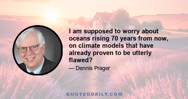 I am supposed to worry about oceans rising 70 years from now, on climate models that have already proven to be utterly flawed?