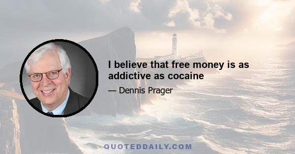 I believe that free money is as addictive as cocaine