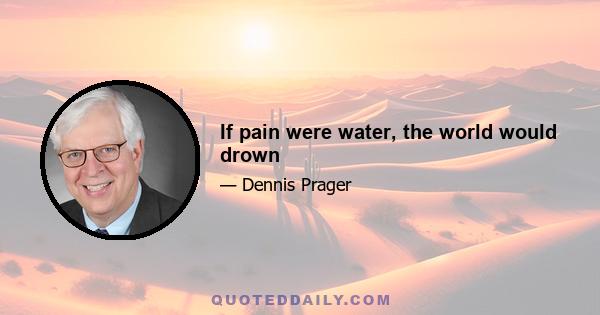 If pain were water, the world would drown