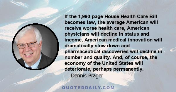 If the 1,990-page House Health Care Bill becomes law, the average American will receive worse health care, American physicians will decline in status and income, American medical innovation will dramatically slow down