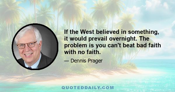 If the West believed in something, it would prevail overnight. The problem is you can't beat bad faith with no faith.