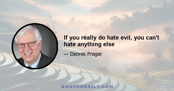 If you really do hate evil, you can't hate anything else