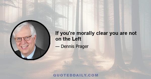 If you're morally clear you are not on the Left