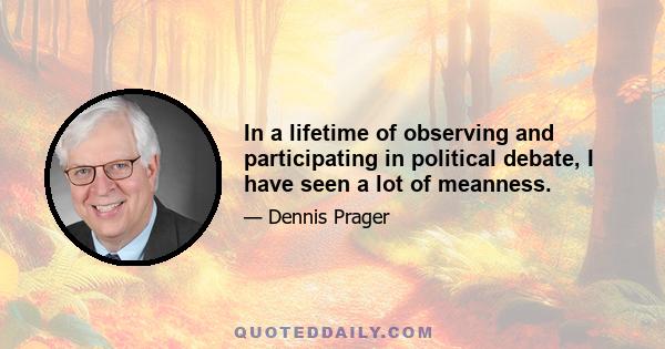 In a lifetime of observing and participating in political debate, I have seen a lot of meanness.