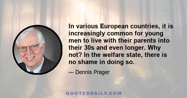 In various European countries, it is increasingly common for young men to live with their parents into their 30s and even longer. Why not? In the welfare state, there is no shame in doing so.