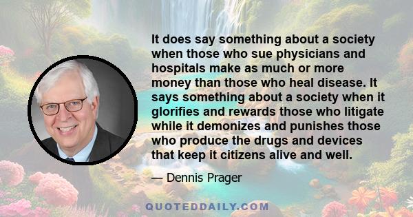 It does say something about a society when those who sue physicians and hospitals make as much or more money than those who heal disease. It says something about a society when it glorifies and rewards those who