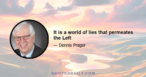 It is a world of lies that permeates the Left