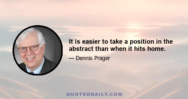 It is easier to take a position in the abstract than when it hits home.